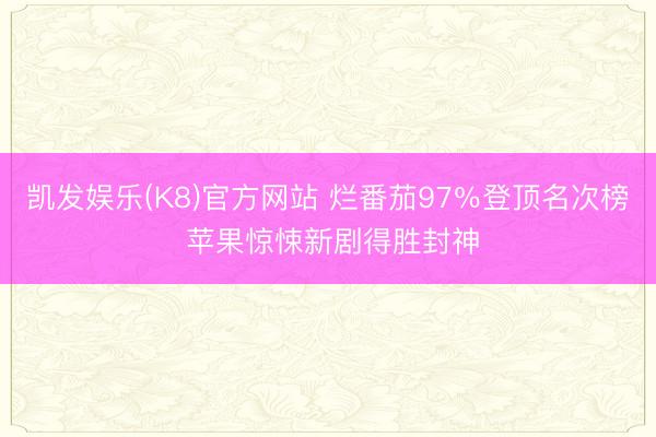 凯发娱乐(K8)官方网站 烂番茄97%登顶名次榜 苹果惊悚新剧得胜封神