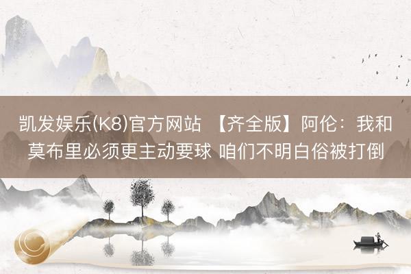 凯发娱乐(K8)官方网站 【齐全版】阿伦：我和莫布里必须更主动要球 咱们不明白俗被打倒