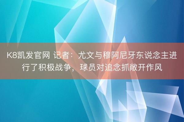 K8凯发官网 记者:尤文与穆阿尼牙东说念主进行了积极战争,球员对追念抓敞开作风