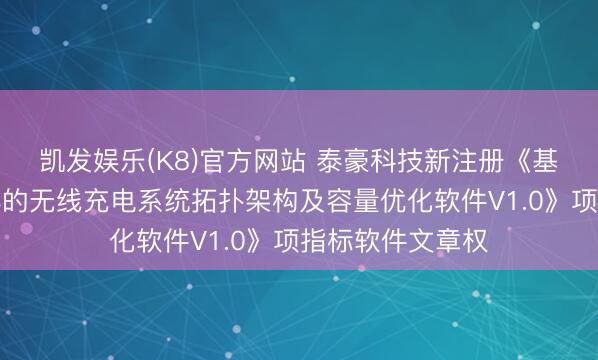 凯发娱乐(K8)官方网站 泰豪科技新注册《基于无东谈主机群的无线充电系统拓扑架构及容量优化软件V1.0》项指标软件文章权