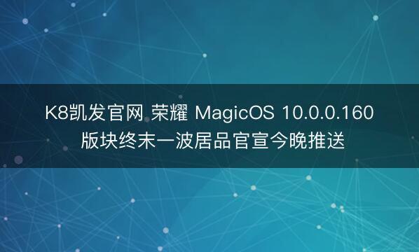 K8凯发官网 荣耀 MagicOS 10.0.0.160 版块终末一波居品官宣今晚推送
