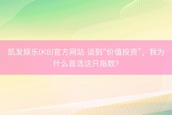 凯发娱乐(K8)官方网站 谈到“价值投资”，我为什么首选这只指数？