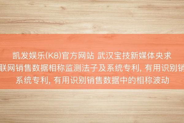 凯发娱乐(K8)官方网站 武汉宝技新媒体央求基于时序自编码的互联网销售数据相称监测法子及系统专利， 有用识别销售数据中的相称波动