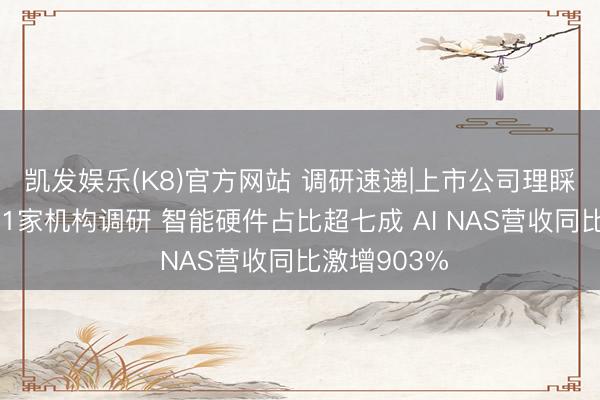 凯发娱乐(K8)官方网站 调研速递|上市公司理睬鹏华基金等1家机构调研 智能硬件占比超七成 AI NAS营收同比激增903%