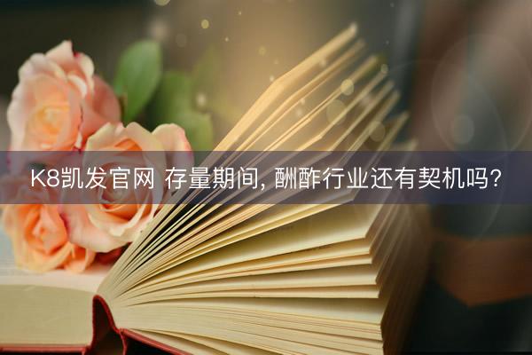 K8凯发官网 存量期间， 酬酢行业还有契机吗?
