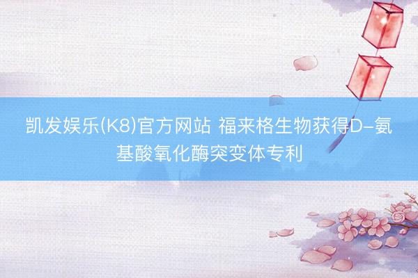 凯发娱乐(K8)官方网站 福来格生物获得D-氨基酸氧化酶突变体专利