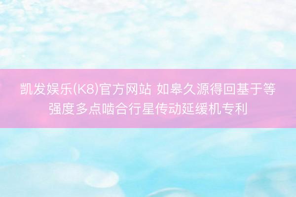 凯发娱乐(K8)官方网站 如皋久源得回基于等强度多点啮合行星传动延缓机专利