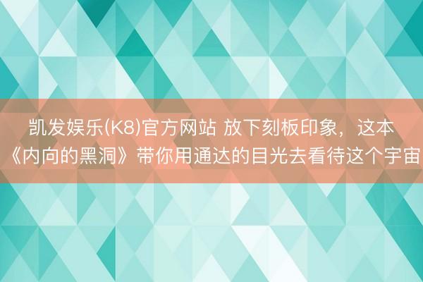 凯发娱乐(K8)官方网站 放下刻板印象,这本《内向的黑洞》带你用通达的目光去看待这个宇宙