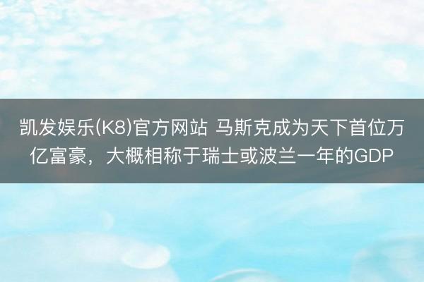 凯发娱乐(K8)官方网站 马斯克成为天下首位万亿富豪，大概相称于瑞士或波兰一年的GDP