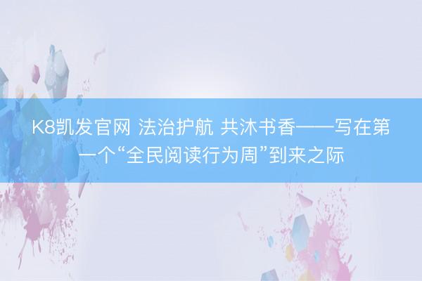 K8凯发官网 法治护航 共沐书香——写在第一个“全民阅读行为周”到来之际