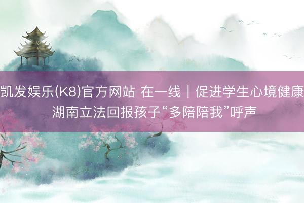 凯发娱乐(K8)官方网站 在一线|促进学生心境健康 湖南立法回报孩子“多陪陪我”呼声