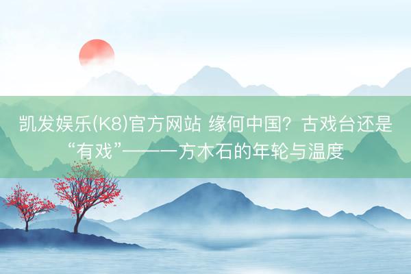 凯发娱乐(K8)官方网站 缘何中国？古戏台还是“有戏”——一方木石的年轮与温度