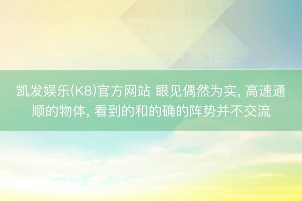 凯发娱乐(K8)官方网站 眼见偶然为实， 高速通顺的物体， 看到的和的确的阵势并不交流