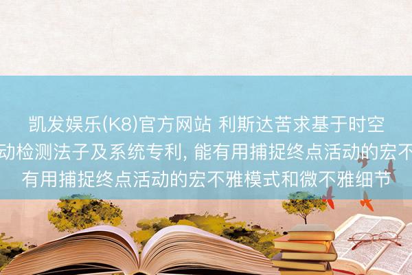 凯发娱乐(K8)官方网站 利斯达苦求基于时空金字塔的视频终点活动检测法子及系统专利， 能有用捕捉终点活动的宏不雅模式和微不雅细节
