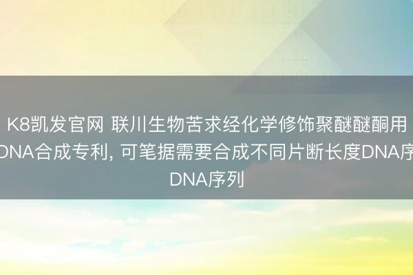 K8凯发官网 联川生物苦求经化学修饰聚醚醚酮用于DNA合成专利， 可笔据需要合成不同片断长度DNA序列