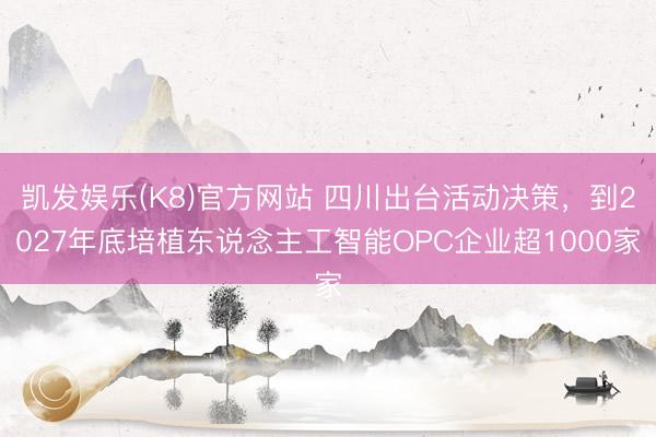 凯发娱乐(K8)官方网站 四川出台活动决策，到2027年底培植东说念主工智能OPC企业超1000家
