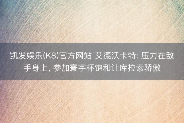 凯发娱乐(K8)官方网站 艾德沃卡特: 压力在敌手身上， 参加寰宇杯饱和让库拉索骄傲