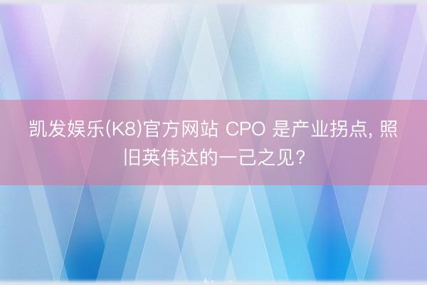 凯发娱乐(K8)官方网站 CPO 是产业拐点， 照旧英伟达的一己之见?