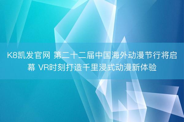 K8凯发官网 第二十二届中国海外动漫节行将启幕 VR时刻打造千里浸式动漫新体验