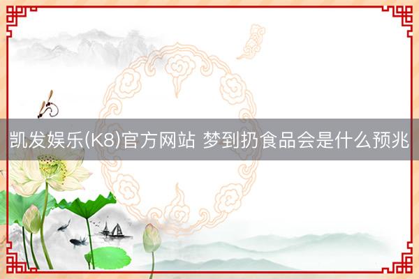 凯发娱乐(K8)官方网站 梦到扔食品会是什么预兆