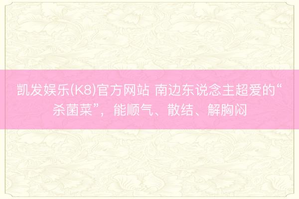 凯发娱乐(K8)官方网站 南边东说念主超爱的“杀菌菜”，能顺气、散结、解胸闷