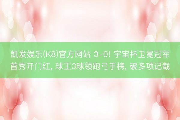 凯发娱乐(K8)官方网站 3-0! 宇宙杯卫冕冠军首秀开门红， 球王3球领跑弓手榜， 破多项记载