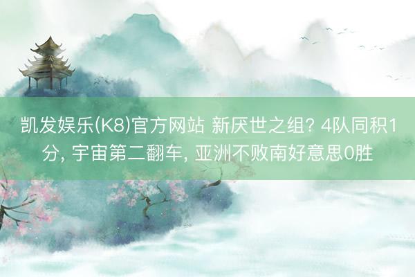 凯发娱乐(K8)官方网站 新厌世之组? 4队同积1分， 宇宙第二翻车， 亚洲不败南好意思0胜