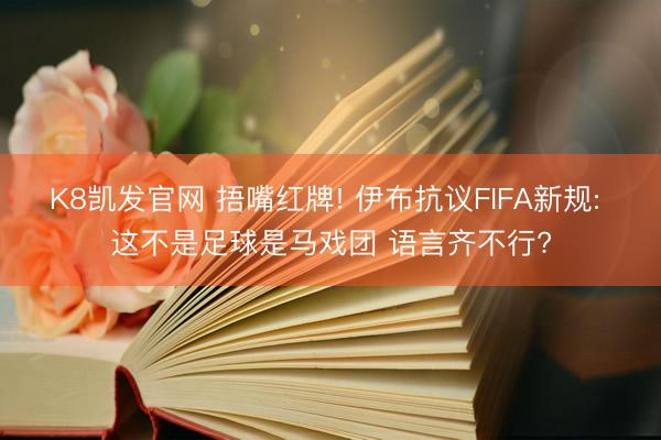 K8凯发官网 捂嘴红牌! 伊布抗议FIFA新规: 这不是足球是马戏团 语言齐不行?