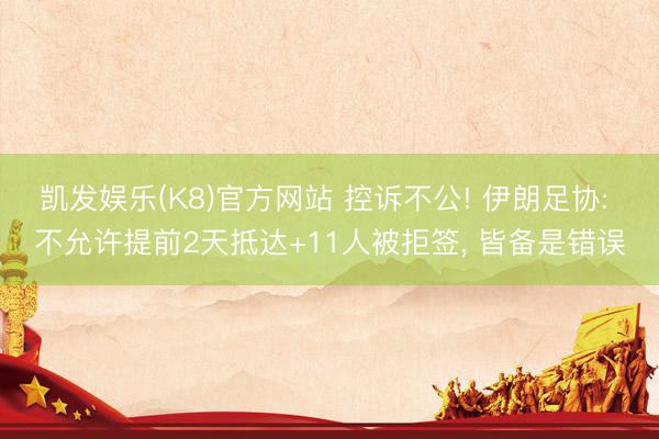 凯发娱乐(K8)官方网站 控诉不公! 伊朗足协: 不允许提前2天抵达+11人被拒签, 皆备是错误